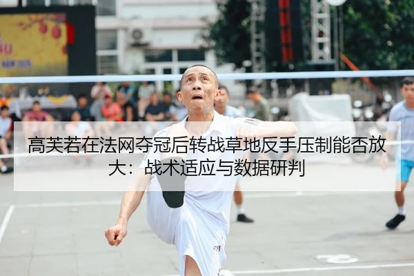 高芙若在法网夺冠后转战草地反手压制能否放大：战术适应与数据研判