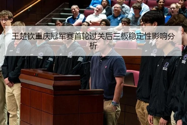 王楚钦重庆冠军赛首轮过关后三板稳定性影响分析