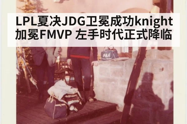 LPL夏决JDG卫冕成功knight加冕FMVP 左手时代正式降临
