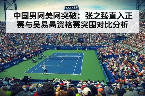 中国男网美网突破:张之臻直入正赛与吴易昺资格赛突围对比分析