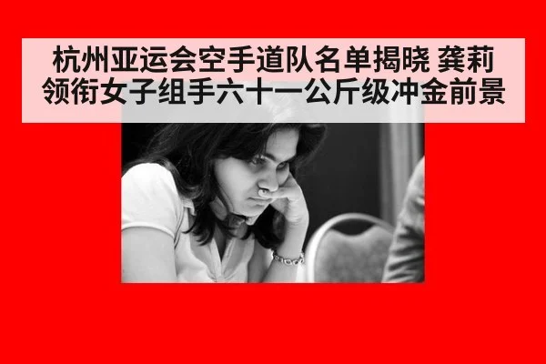 杭州亚运会空手道队名单揭晓 龚莉领衔女子组手六十一公斤级冲金前景